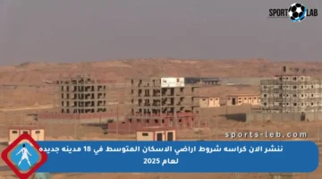 ننشر الآن كراسة شروط أراضي الإسكان المتوسط في 18 مدينة جديدة لعام 2025